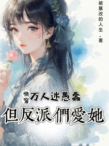 快穿:万人迷愚蠢,但反派们爱她/快穿:她虽蠢,却有致命吸引力